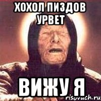 хохол пиздов урвет вижу я