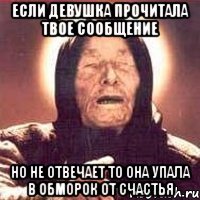 если девушка прочитала твое сообщение но не отвечает то она упала в обморок от счастья