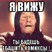 я вижу ты будешь ебашить комиксы !