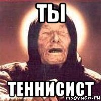 ты теннисист