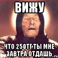 вижу что 250тг ты мне завтра отдашь