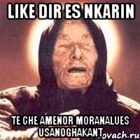 like dir es nkarin te che amenor moranalues usanoghakant