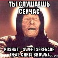 ты слушаешь сейчас pusha t – sweet serenade (feat. chris brown)