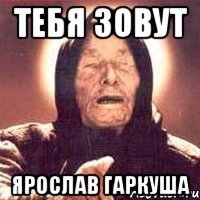 тебя зовут ярослав гаркуша