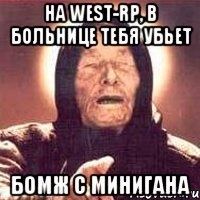 на west-rp, в больнице тебя убьет бомж с минигана