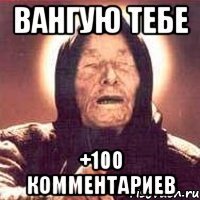 вангую тебе +100 комментариев