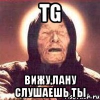 tg вижу,лану слушаешь ты