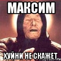 максим хуйни не скажет