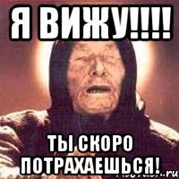 я вижу!!! ты скоро потрахаешься!