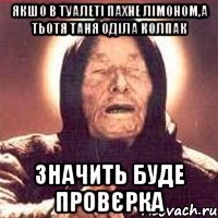 якшо в туалеті пахне лімоном,а тьотя таня оділа колпак значить буде провєрка