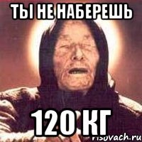 ты не наберешь 120 кг