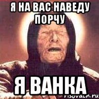 я на вас наведу порчу я ванка