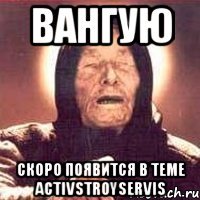 вангую скоро появится в теме activstroyservis