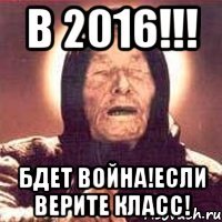 в 2016!!! бдет война!если верите класс!