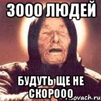 3000 людей будуть ще не скорооо