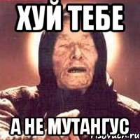 хуй тебе а не мутангус