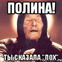 полина! ты сказала "пох"