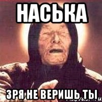 наська зря не веришь ты