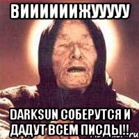 виииииижууууу darksun соберутся и дадут всем писды!!