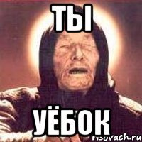 ты уёбок