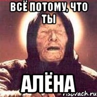 всё потому, что ты алёна