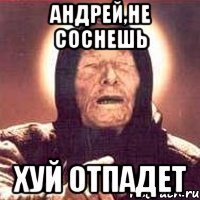 андрей,не соснешь хуй отпадет