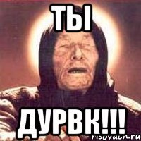 ты дурвк!!!