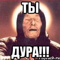 ты дура!!!