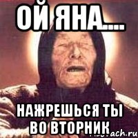 ой яна.... нажрешься ты во вторник