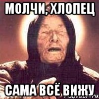 молчи, хлопец сама всё вижу