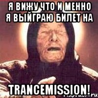 я вижу что и менно я выйграю билет на trancemission!