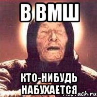 в вмш кто-нибудь набухается