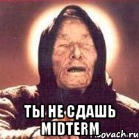  ты не сдашь midterm