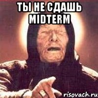 ты не сдашь midterm 