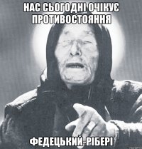 нас сьогодні очікує противостояння федецький-рібері