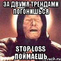 за двумя трендами погонишься stop loss поймаешь