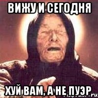 вижу и сегодня хуй вам, а не пуэр