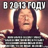 в 2013 году иван бабаев создаст завод "бабаевский" шоколад и возьмёт псевдоним шаловливый палец ,потому что он любит козявки.