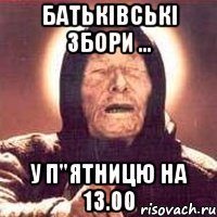 батьківські збори ... у п"ятницю на 13.00