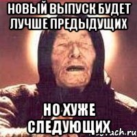 новый выпуск будет лучше предыдущих но хуже следующих