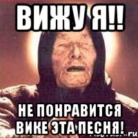 вижу я!! не понравится вике эта песня!