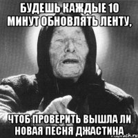 будешь каждые 10 минут обновлять ленту, чтоб проверить вышла ли новая песня джастина