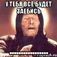 у тебя всё будет заебись .................