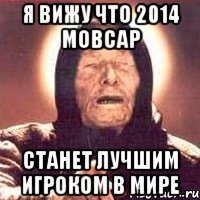 я вижу что 2014 мовсар станет лучшим игроком в мире