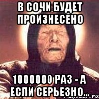 в сочи будет произнесено 1000000 раз - а если серьезно...