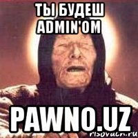 ты будеш admin'ом pawno.uz