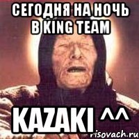 сегодня на ночь в king team kazaki ^^