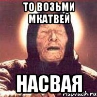 то возьми мкатвей насвая