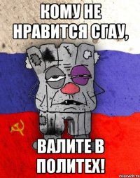 кому не нравится сгау, валите в политех!