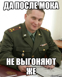 да после мока не выгоняют же